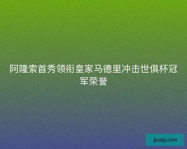 阿隆索首秀领衔皇家马德里冲击世俱杯冠军荣誉