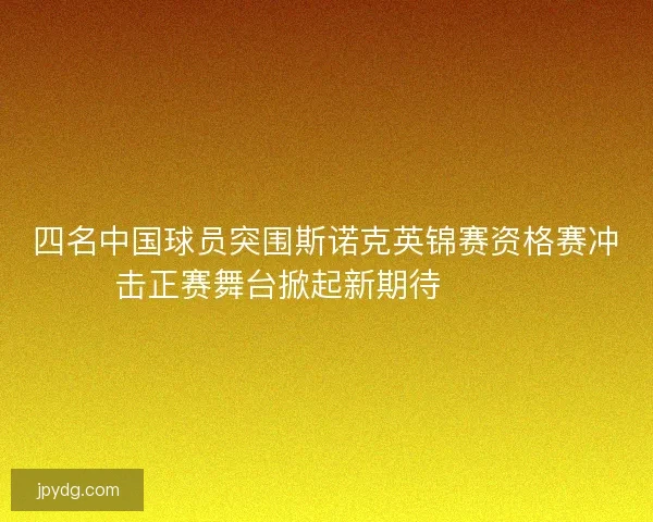 四名中国球员突围斯诺克英锦赛资格赛冲击正赛舞台掀起新期待🎱🇨🇳 四名中国球员突围斯诺克英锦赛资格赛冲击正赛舞台掀起新期待🎱🇨🇳