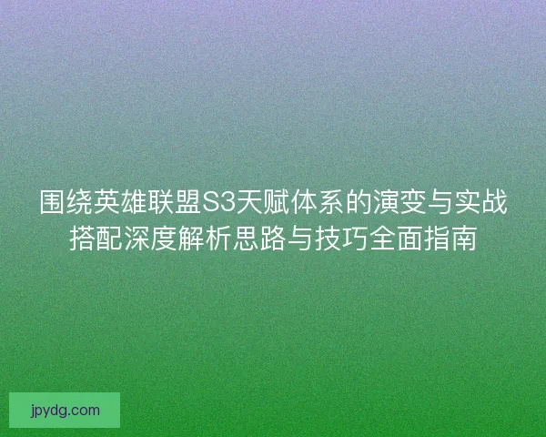 围绕英雄联盟S3天赋体系的演变与实战搭配深度解析思路与技巧全面指南